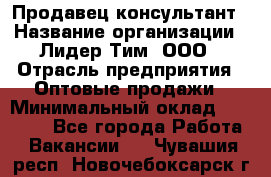 Продавец-консультант › Название организации ­ Лидер Тим, ООО › Отрасль предприятия ­ Оптовые продажи › Минимальный оклад ­ 22 000 - Все города Работа » Вакансии   . Чувашия респ.,Новочебоксарск г.